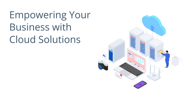 Empowering Your Business with Cloud Solutions