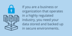 you need your data stored and backed up in secure environments