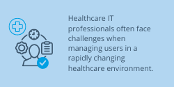 Healthcare IT professionals often face challenges when managing users in a rapidly changing healthcare environment.