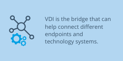 VDI is the bridge that can help connect different endpoints and technology systems