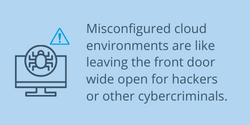 Misconfigured cloud environments are like leaving the front door wide open for hackers or other cybercriminals.