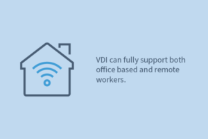 VDI can fully support both office based and remote workers