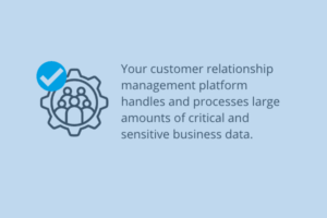 customer relationship management platform handles and processes large amounts of critical and sensitive business data