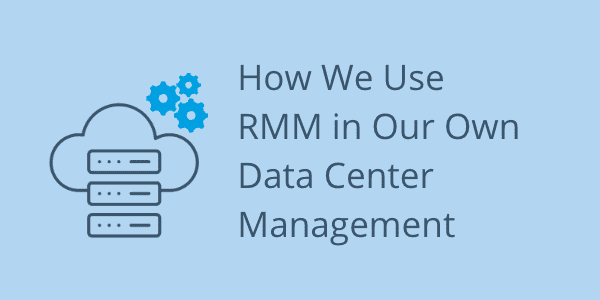 How We Use RMM in Our Own Data Center Management