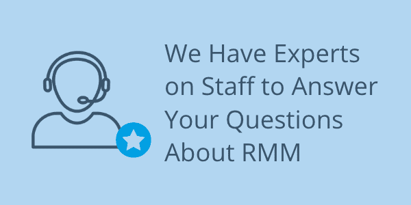We Have Experts on Staff to Answer Your Questions About RMM