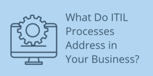 What Do ITIL Processes Address in Your Business?