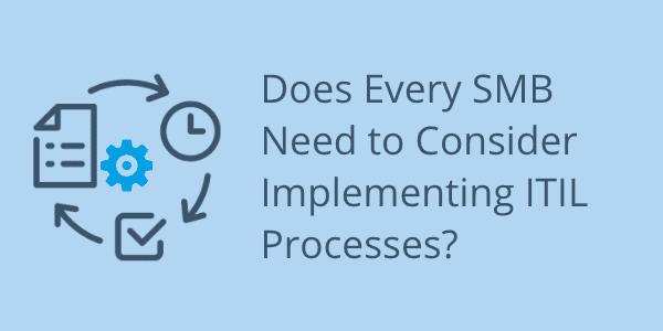 Does Every SMB Need to Consider Implementing ITIL Processes?