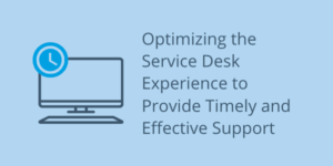 Optimizing the Service Desk Experience to Provide Timely and Effective Support