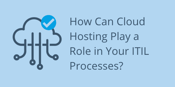 How Can Cloud Hosting Play a Role in Your ITIL Processes?