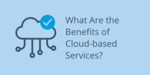 What Are the Benefits of Cloud-based Services?