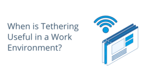 When is Tethering Useful in a Work Environment?