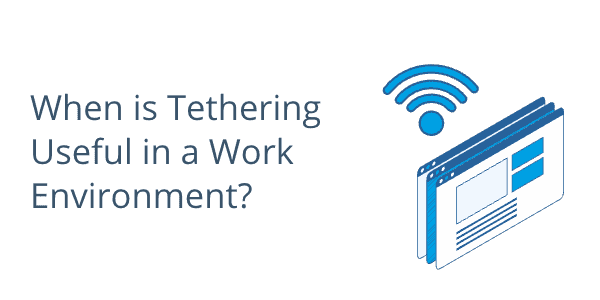 When is Tethering Useful in a Work Environment?
