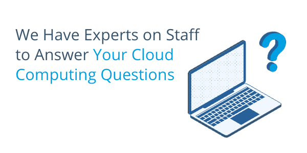 We Have Experts on Staff to Answer Your Cloud Computing Questions