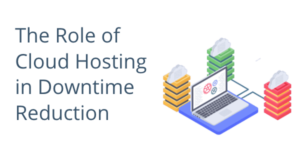 The Role of Cloud Hosting in Downtime Reduction