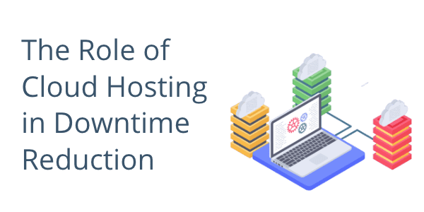 The Role of Cloud Hosting in Downtime Reduction