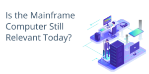 Is the Mainframe Computer Still Relevant Today?