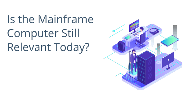 Is the Mainframe Computer Still Relevant Today?