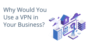 Why Would You Use a VPN in Your Business?