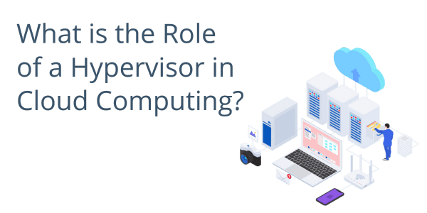 What is the Role of a Hypervisor in Cloud Computing?