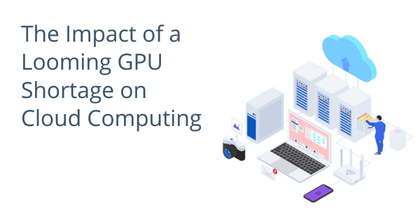 The Impact of a Looming GPU Shortage on Cloud Computing